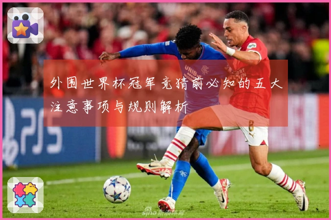 外围世界杯冠军竞猜前必知的五大注意事项与规则解析