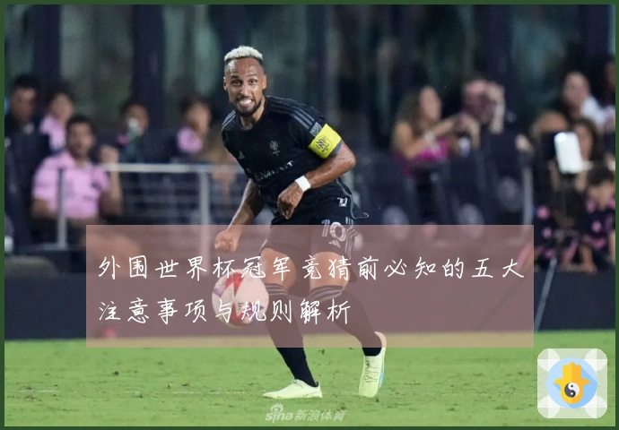 外围世界杯冠军竞猜前必知的五大注意事项与规则解析