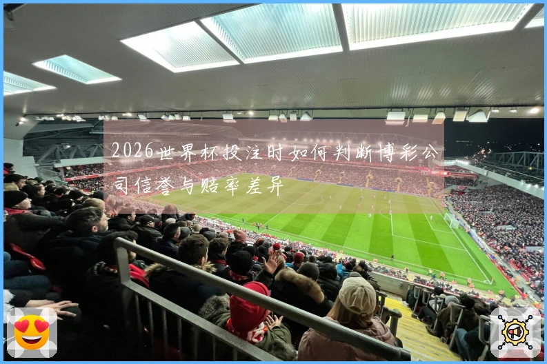 2026世界杯投注时如何判断博彩公司信誉与赔率差异