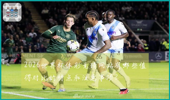 2026世界杯体彩竞猜网站有哪些值得对比的特点和注意事项？