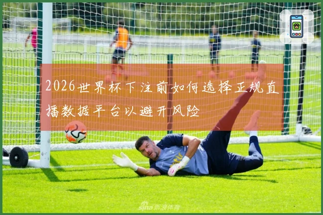 2026世界杯下注前如何选择正规直播数据平台以避开风险