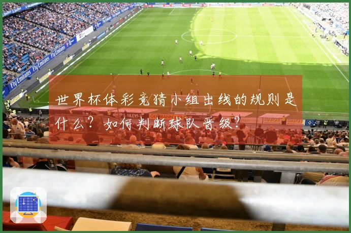 世界杯体彩竞猜小组出线的规则是什么？如何判断球队晋级？