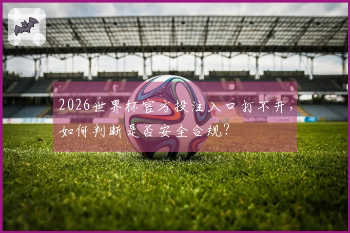 2026世界杯官方投注入口打不开，如何判断是否安全合规？