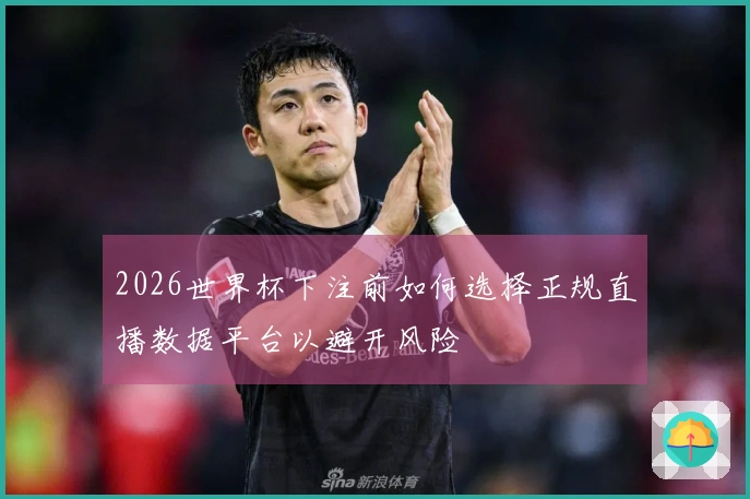 2026世界杯下注前如何选择正规直播数据平台以避开风险