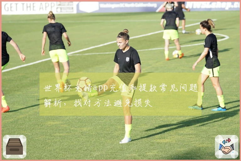 世界杯竞猜app充值和提款常见问题解析，找对方法避免损失