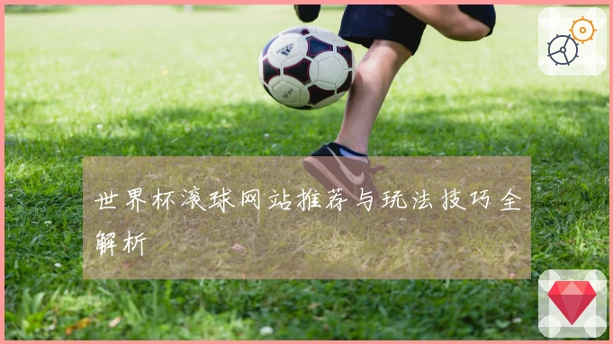 世界杯滚球网站推荐与玩法技巧全解析