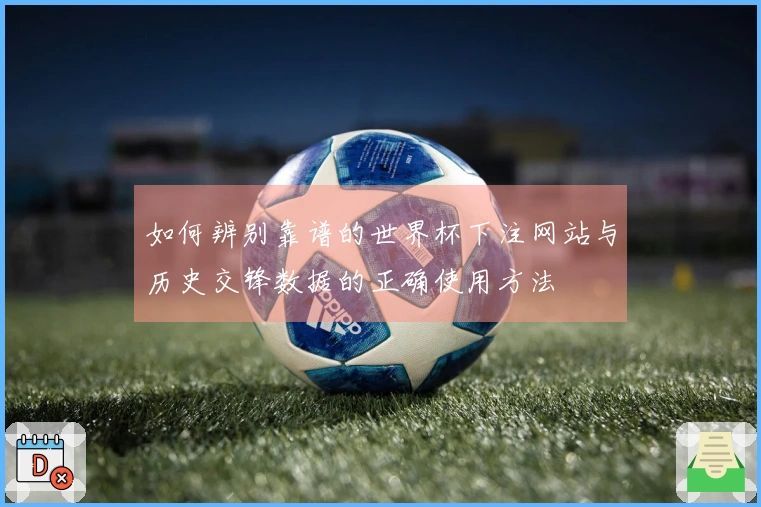 如何辨别靠谱的世界杯下注网站与历史交锋数据的正确使用方法