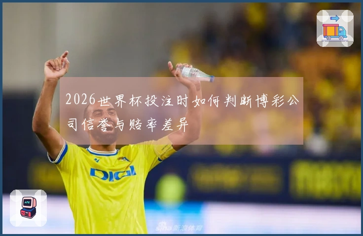 2026世界杯投注时如何判断博彩公司信誉与赔率差异