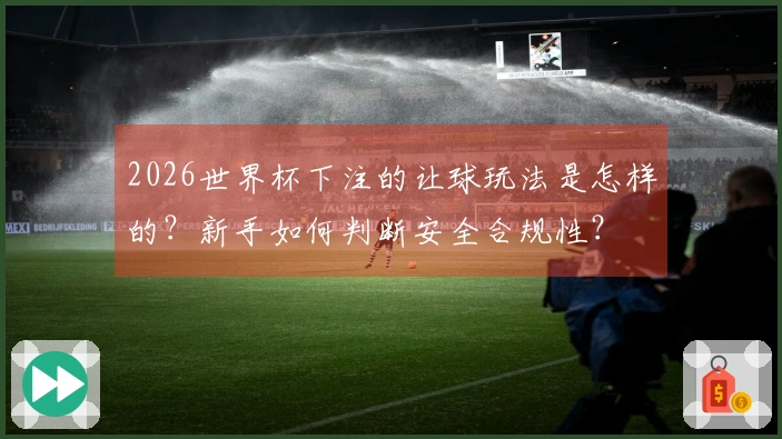 2026世界杯下注的让球玩法是怎样的？新手如何判断安全合规性？