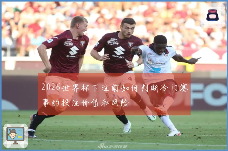 2026世界杯下注前如何判断冷门赛事的投注价值和风险