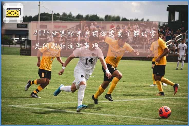2026世界杯开户前你需要了解的常见问题和注意事项