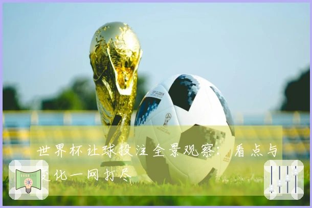 世界杯让球投注全景观察：看点与变化一网打尽