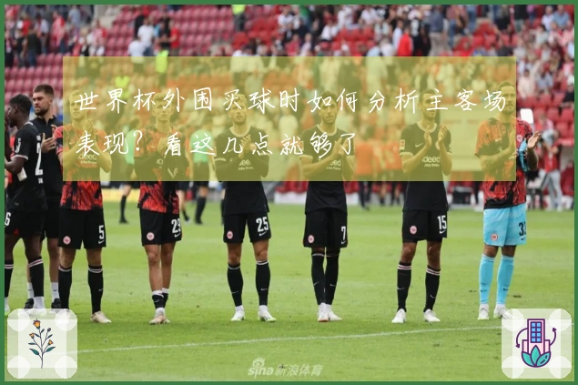 世界杯外围买球时如何分析主客场表现？看这几点就够了