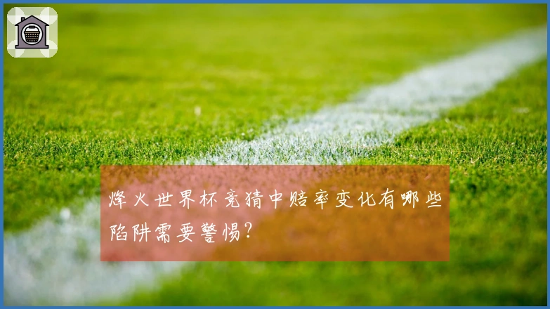 烽火世界杯竞猜中赔率变化有哪些陷阱需要警惕？