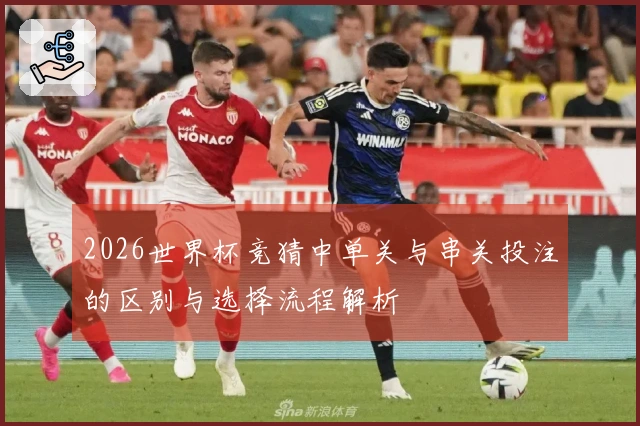 2026世界杯竞猜中单关与串关投注的区别与选择流程解析
