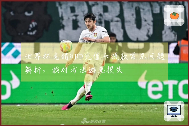世界杯竞猜app充值和提款常见问题解析，找对方法避免损失