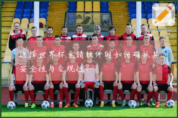 选择世界杯竞猜软件时如何确认其安全性与合规性？