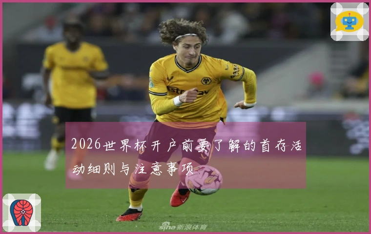 2026世界杯开户前要了解的首存活动细则与注意事项