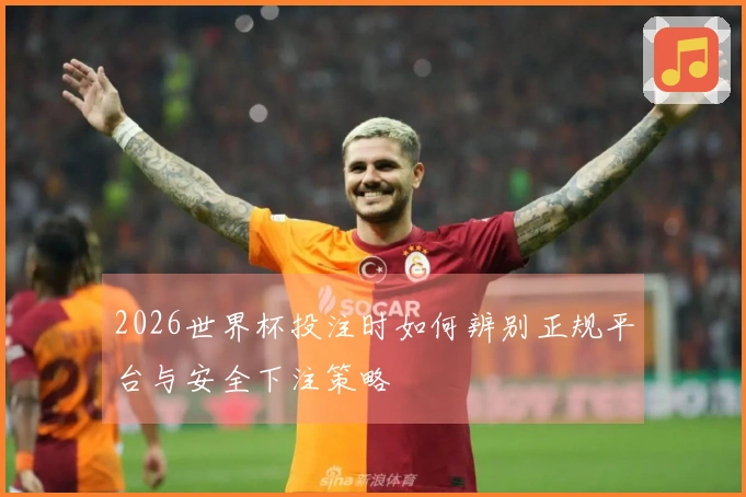 2026世界杯投注时如何辨别正规平台与安全下注策略