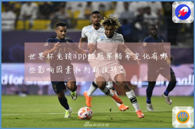 世界杯竞猜app的冠军赔率变化有哪些影响因素和判断技巧？