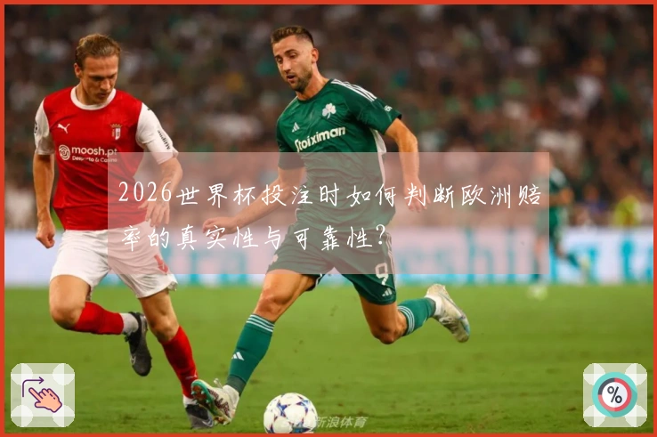 2026世界杯投注时如何判断欧洲赔率的真实性与可靠性？