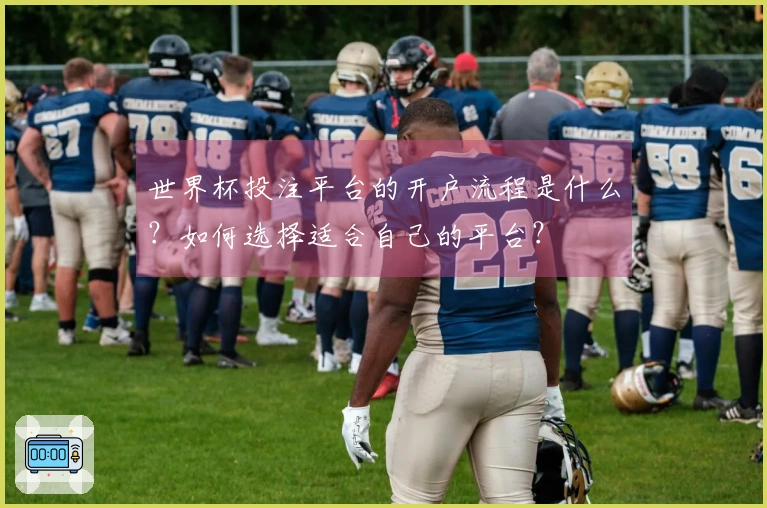 世界杯投注平台的开户流程是什么？如何选择适合自己的平台？