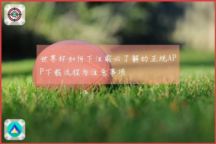 世界杯如何下注前必了解的正规APP下载流程与注意事项