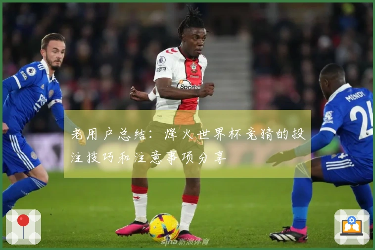 老用户总结：烽火世界杯竞猜的投注技巧和注意事项分享