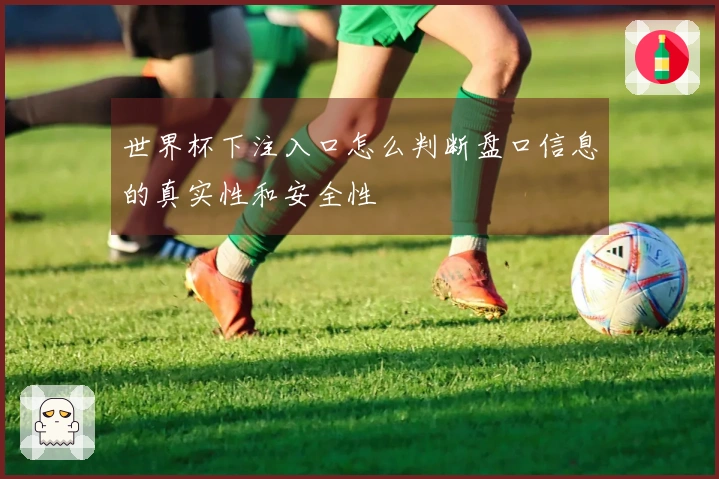 世界杯下注入口怎么判断盘口信息的真实性和安全性