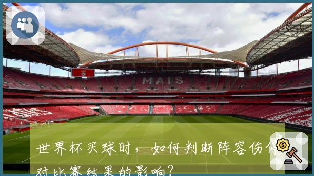 世界杯买球时，如何判断阵容伤停对比赛结果的影响？