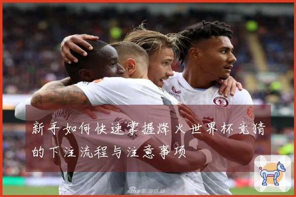 新手如何快速掌握烽火世界杯竞猜的下注流程与注意事项