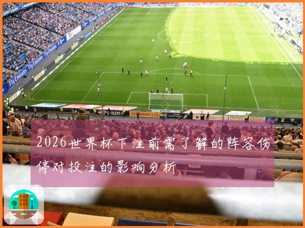 2026世界杯下注前需了解的阵容伤停对投注的影响分析