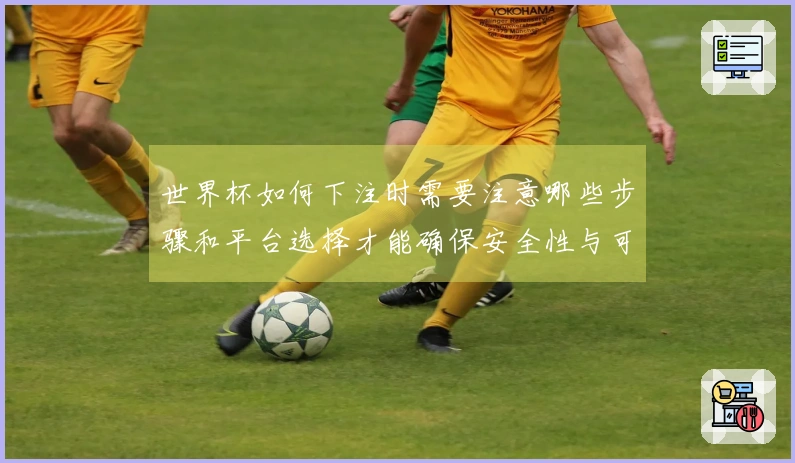 世界杯如何下注时需要注意哪些步骤和平台选择才能确保安全性与可靠性