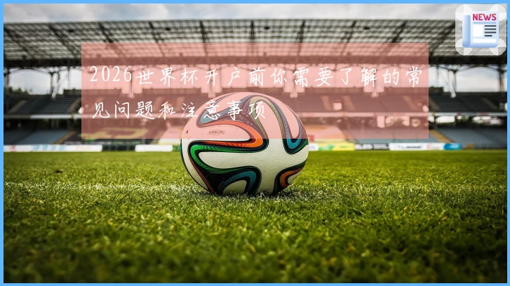 2026世界杯开户前你需要了解的常见问题和注意事项
